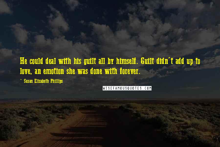 Susan Elizabeth Phillips Quotes: He could deal with his guilt all by himself. Guilt didn't add up to love, an emotion she was done with forever.