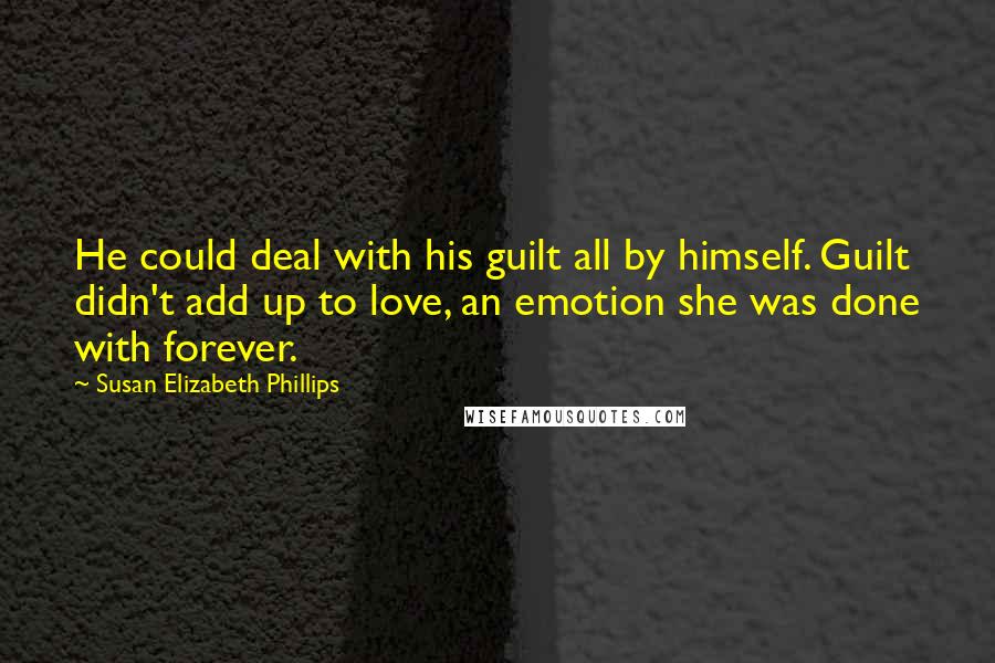 Susan Elizabeth Phillips Quotes: He could deal with his guilt all by himself. Guilt didn't add up to love, an emotion she was done with forever.