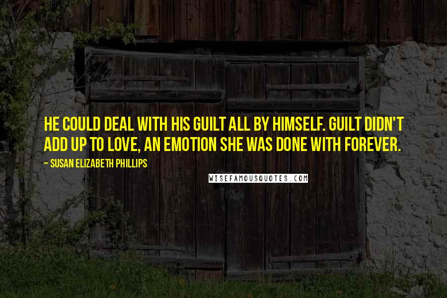 Susan Elizabeth Phillips Quotes: He could deal with his guilt all by himself. Guilt didn't add up to love, an emotion she was done with forever.