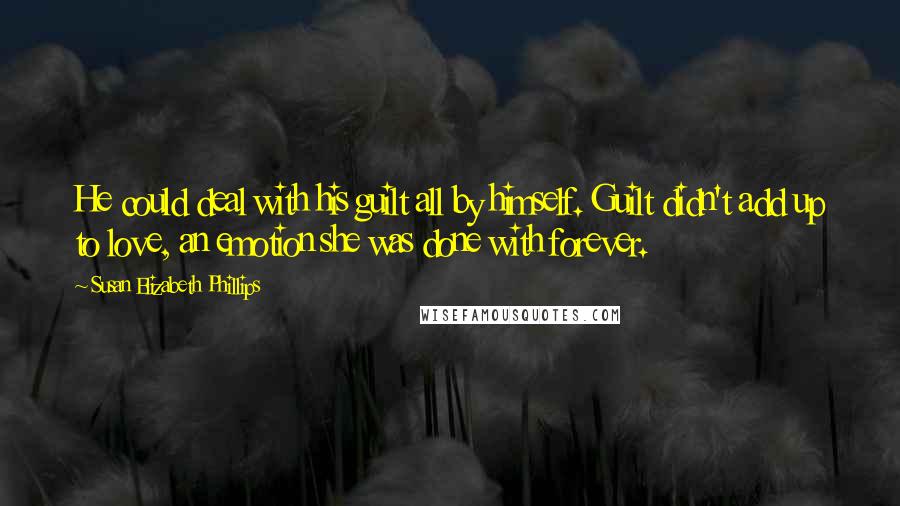 Susan Elizabeth Phillips Quotes: He could deal with his guilt all by himself. Guilt didn't add up to love, an emotion she was done with forever.