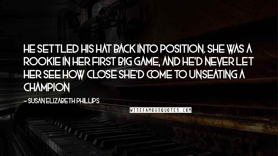 Susan Elizabeth Phillips Quotes: He settled his hat back into position. She was a rookie in her first big game, and he'd never let her see how close she'd come to unseating a champion