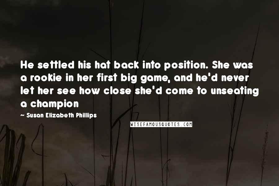 Susan Elizabeth Phillips Quotes: He settled his hat back into position. She was a rookie in her first big game, and he'd never let her see how close she'd come to unseating a champion