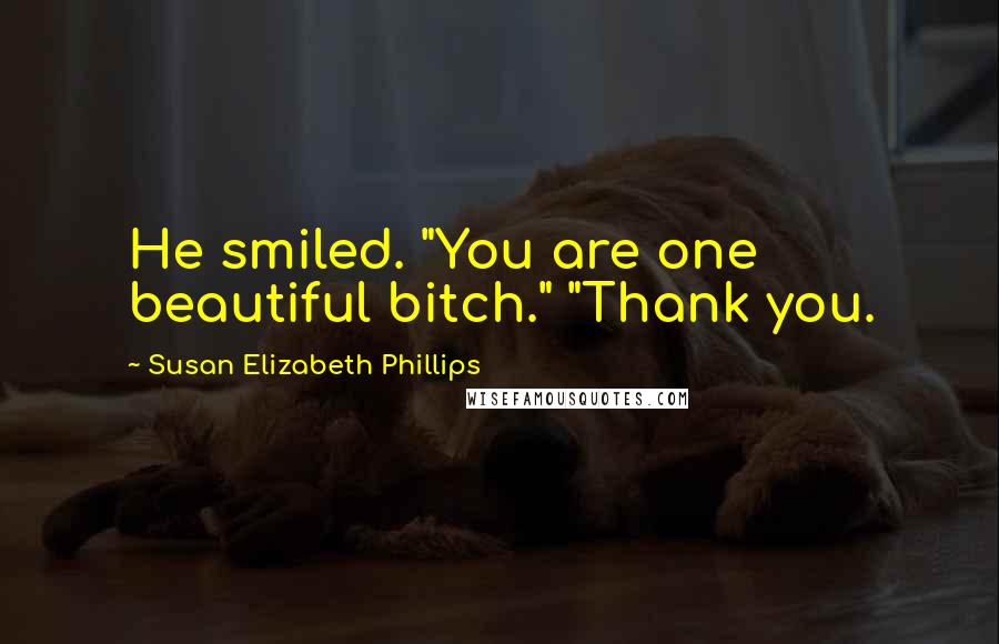 Susan Elizabeth Phillips Quotes: He smiled. "You are one beautiful bitch." "Thank you.