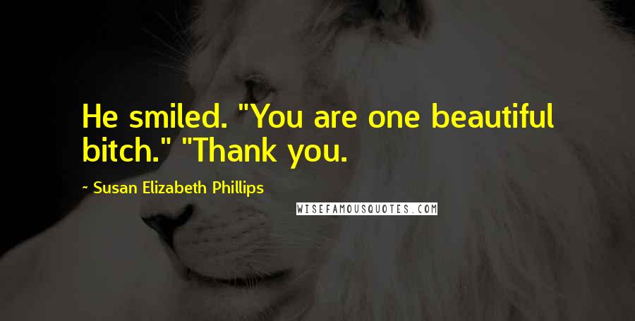 Susan Elizabeth Phillips Quotes: He smiled. "You are one beautiful bitch." "Thank you.