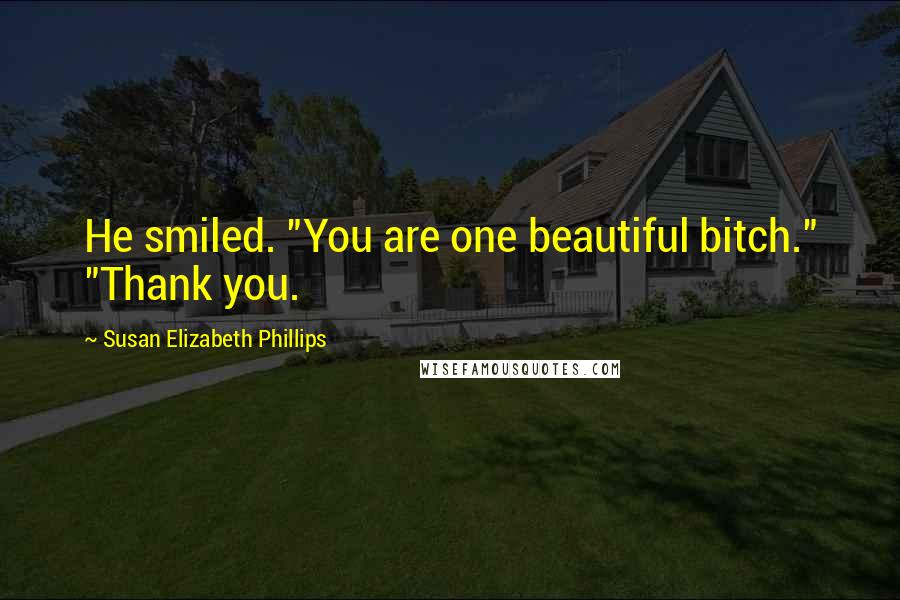 Susan Elizabeth Phillips Quotes: He smiled. "You are one beautiful bitch." "Thank you.