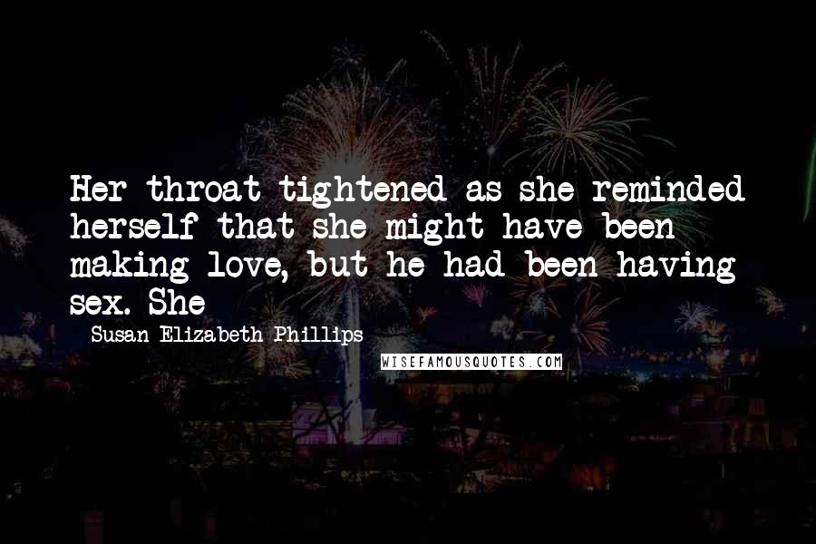 Susan Elizabeth Phillips Quotes: Her throat tightened as she reminded herself that she might have been making love, but he had been having sex. She