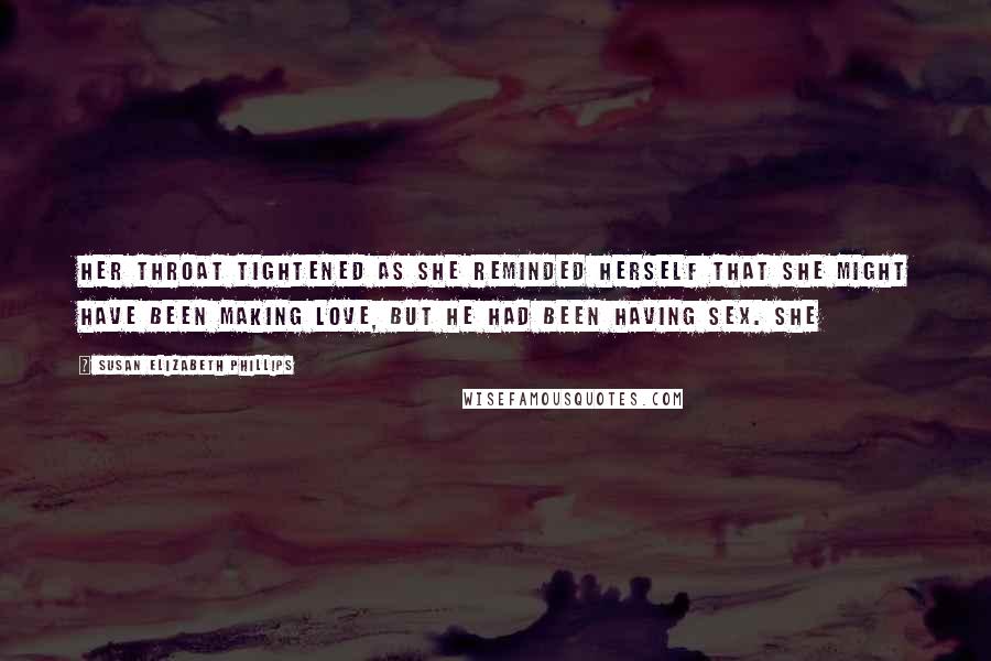 Susan Elizabeth Phillips Quotes: Her throat tightened as she reminded herself that she might have been making love, but he had been having sex. She