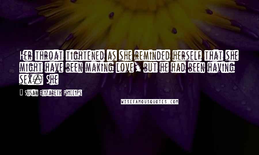 Susan Elizabeth Phillips Quotes: Her throat tightened as she reminded herself that she might have been making love, but he had been having sex. She