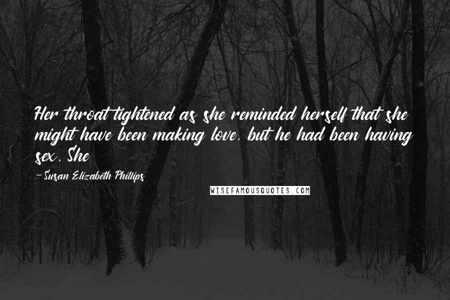 Susan Elizabeth Phillips Quotes: Her throat tightened as she reminded herself that she might have been making love, but he had been having sex. She