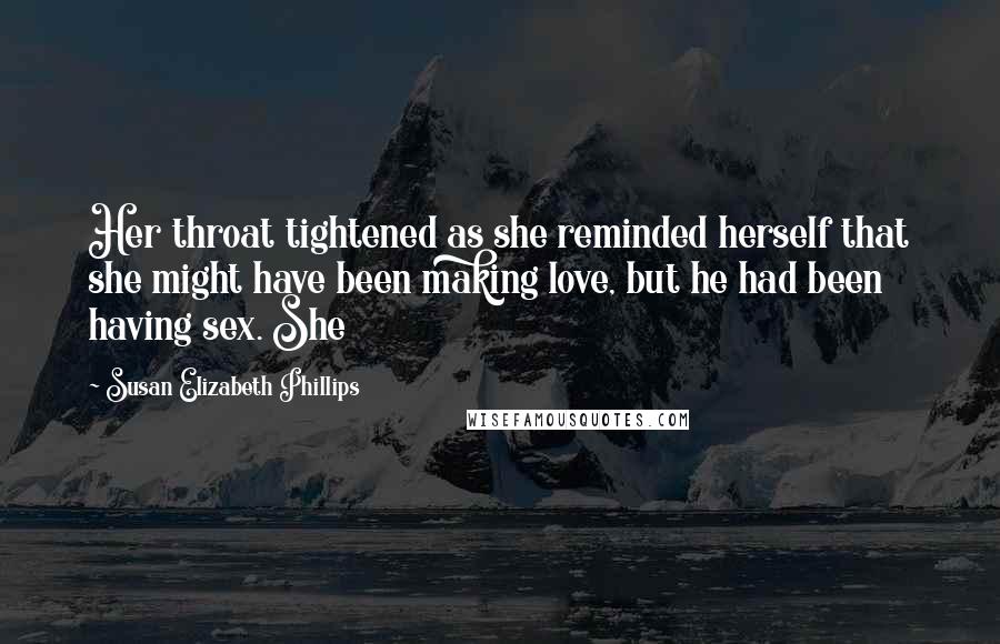 Susan Elizabeth Phillips Quotes: Her throat tightened as she reminded herself that she might have been making love, but he had been having sex. She