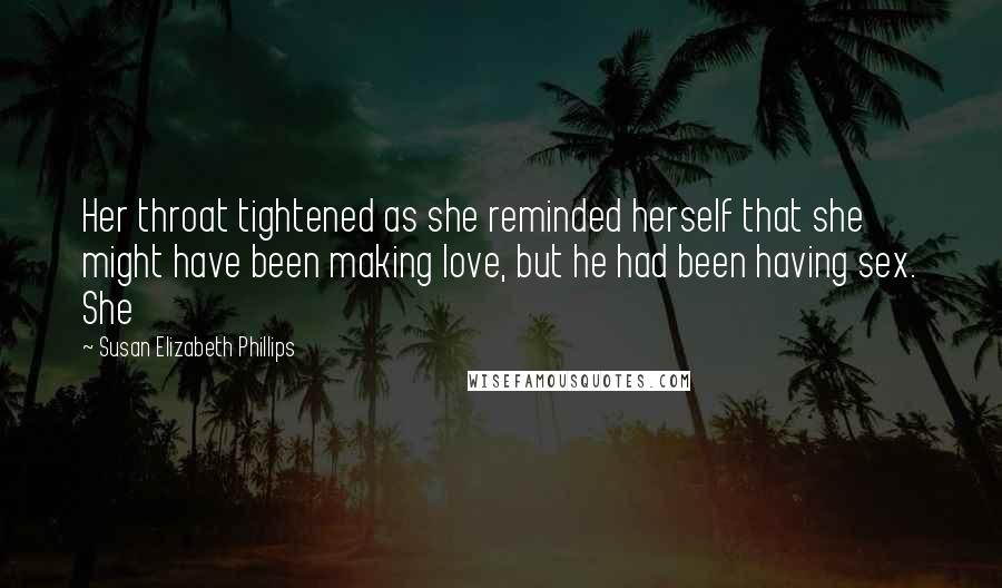 Susan Elizabeth Phillips Quotes: Her throat tightened as she reminded herself that she might have been making love, but he had been having sex. She