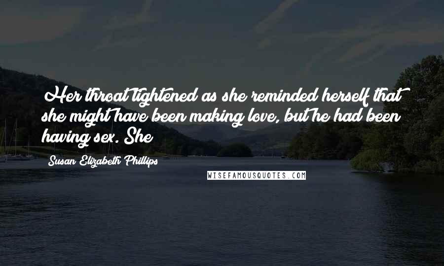 Susan Elizabeth Phillips Quotes: Her throat tightened as she reminded herself that she might have been making love, but he had been having sex. She