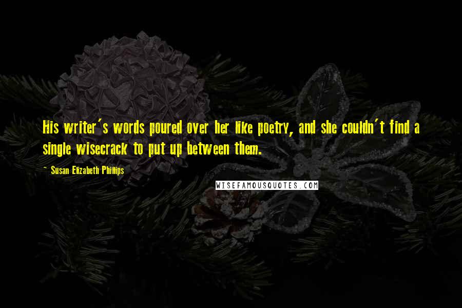 Susan Elizabeth Phillips Quotes: His writer's words poured over her like poetry, and she couldn't find a single wisecrack to put up between them.