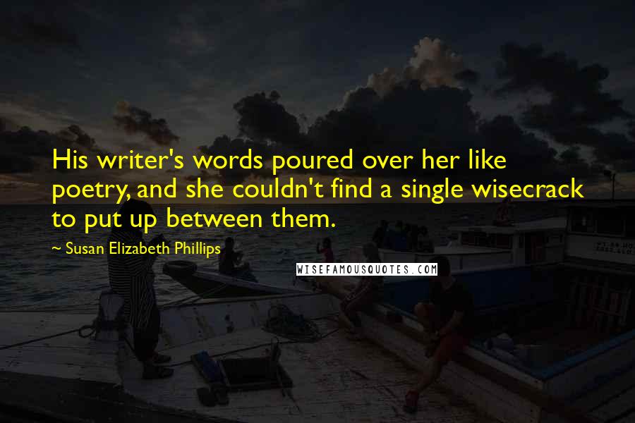 Susan Elizabeth Phillips Quotes: His writer's words poured over her like poetry, and she couldn't find a single wisecrack to put up between them.