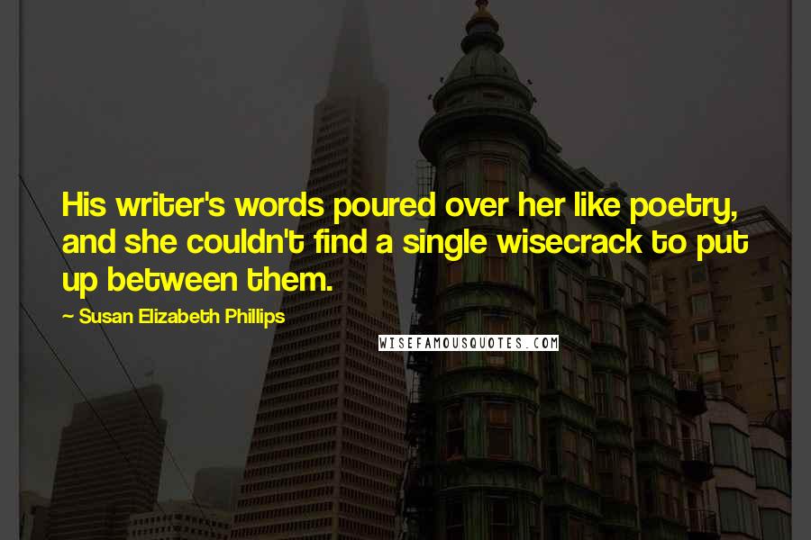 Susan Elizabeth Phillips Quotes: His writer's words poured over her like poetry, and she couldn't find a single wisecrack to put up between them.