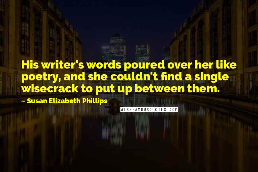 Susan Elizabeth Phillips Quotes: His writer's words poured over her like poetry, and she couldn't find a single wisecrack to put up between them.