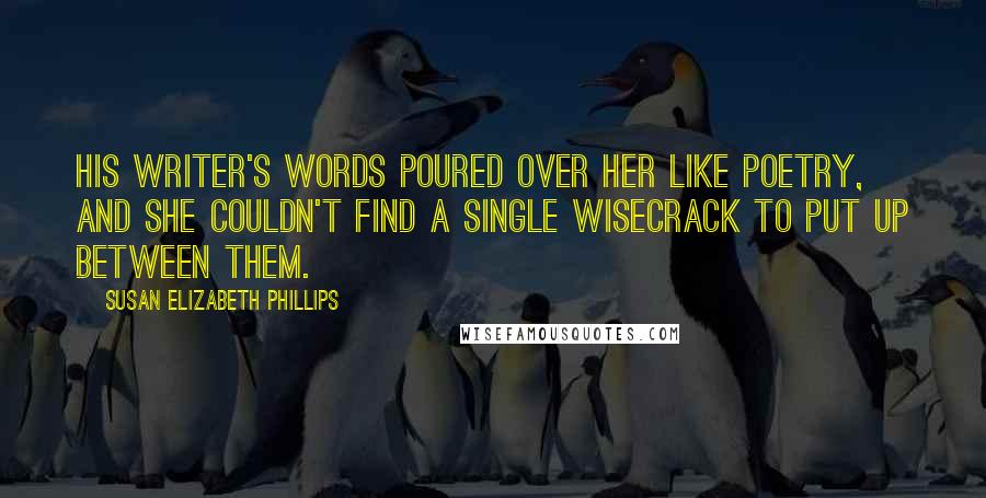 Susan Elizabeth Phillips Quotes: His writer's words poured over her like poetry, and she couldn't find a single wisecrack to put up between them.