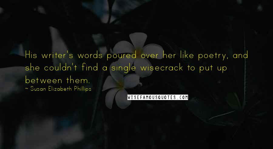 Susan Elizabeth Phillips Quotes: His writer's words poured over her like poetry, and she couldn't find a single wisecrack to put up between them.