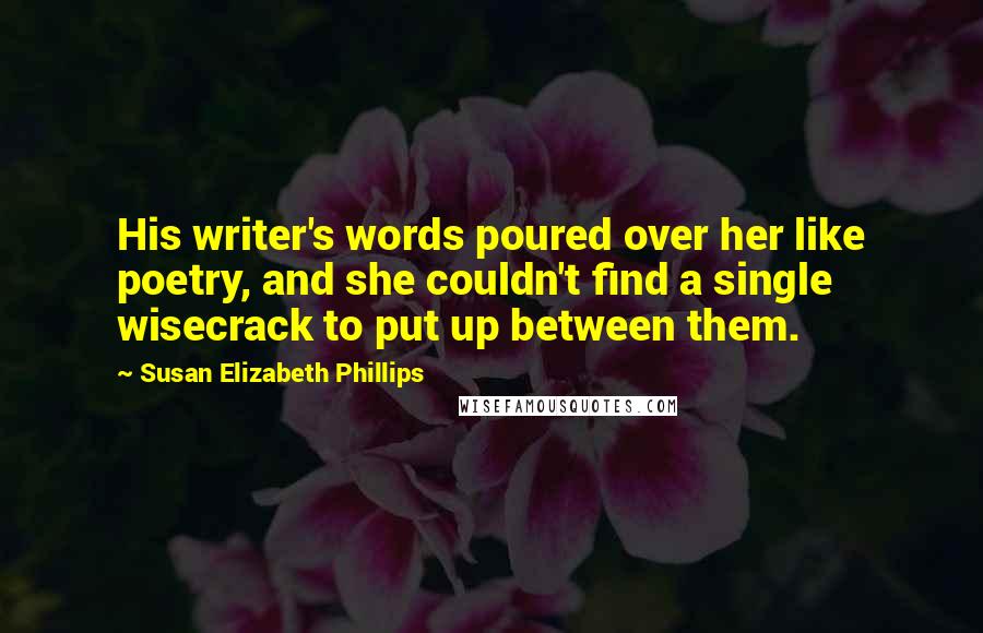 Susan Elizabeth Phillips Quotes: His writer's words poured over her like poetry, and she couldn't find a single wisecrack to put up between them.