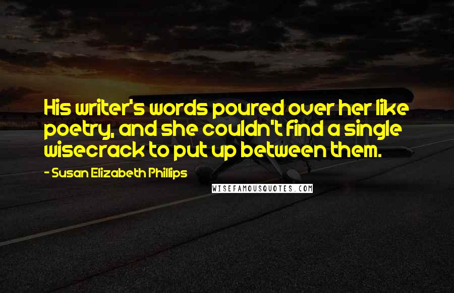 Susan Elizabeth Phillips Quotes: His writer's words poured over her like poetry, and she couldn't find a single wisecrack to put up between them.