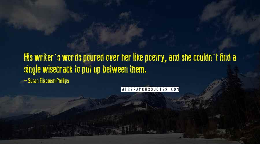 Susan Elizabeth Phillips Quotes: His writer's words poured over her like poetry, and she couldn't find a single wisecrack to put up between them.