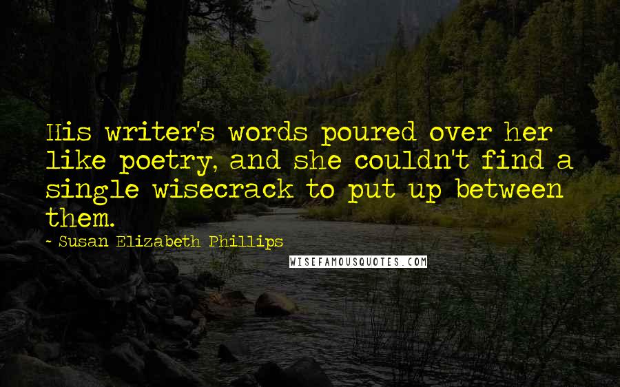 Susan Elizabeth Phillips Quotes: His writer's words poured over her like poetry, and she couldn't find a single wisecrack to put up between them.