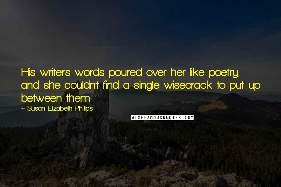 Susan Elizabeth Phillips Quotes: His writer's words poured over her like poetry, and she couldn't find a single wisecrack to put up between them.