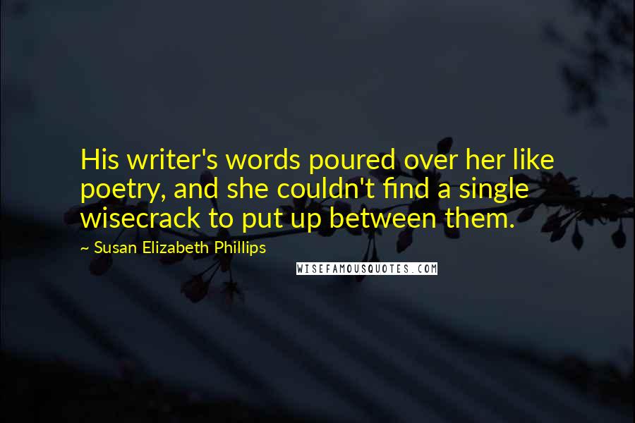 Susan Elizabeth Phillips Quotes: His writer's words poured over her like poetry, and she couldn't find a single wisecrack to put up between them.