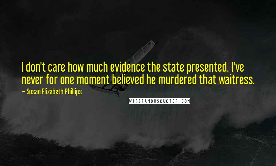 Susan Elizabeth Phillips Quotes: I don't care how much evidence the state presented. I've never for one moment believed he murdered that waitress.