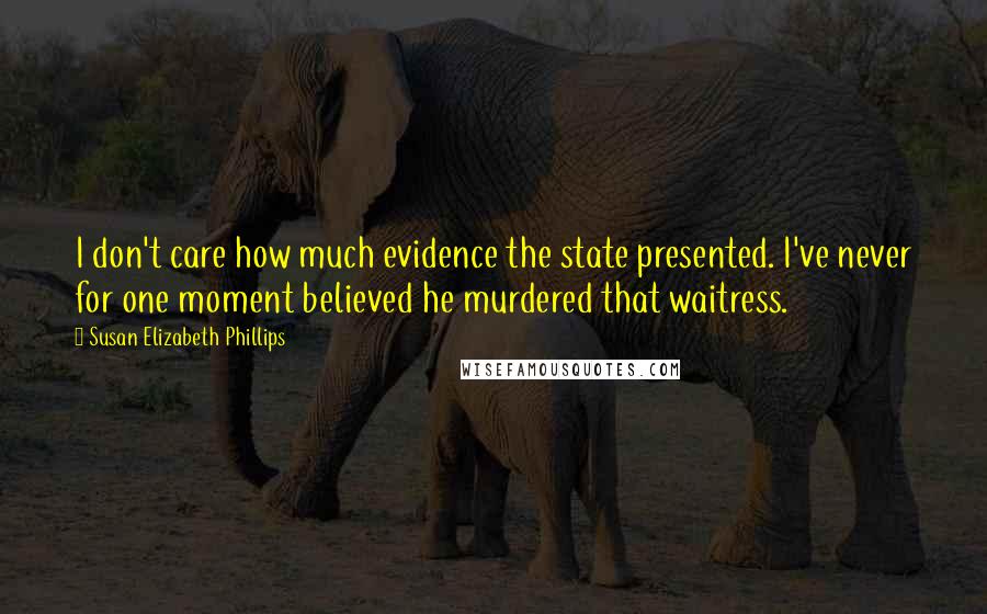 Susan Elizabeth Phillips Quotes: I don't care how much evidence the state presented. I've never for one moment believed he murdered that waitress.