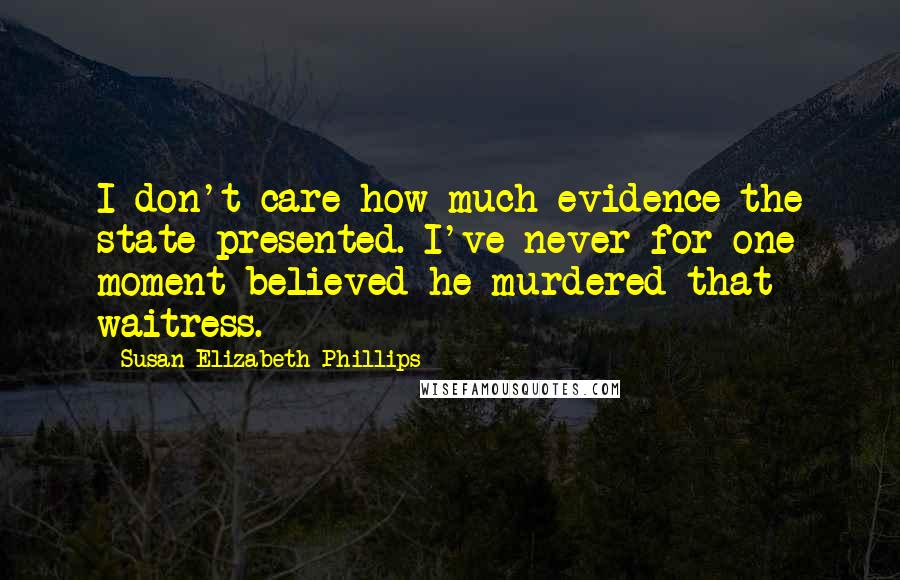 Susan Elizabeth Phillips Quotes: I don't care how much evidence the state presented. I've never for one moment believed he murdered that waitress.