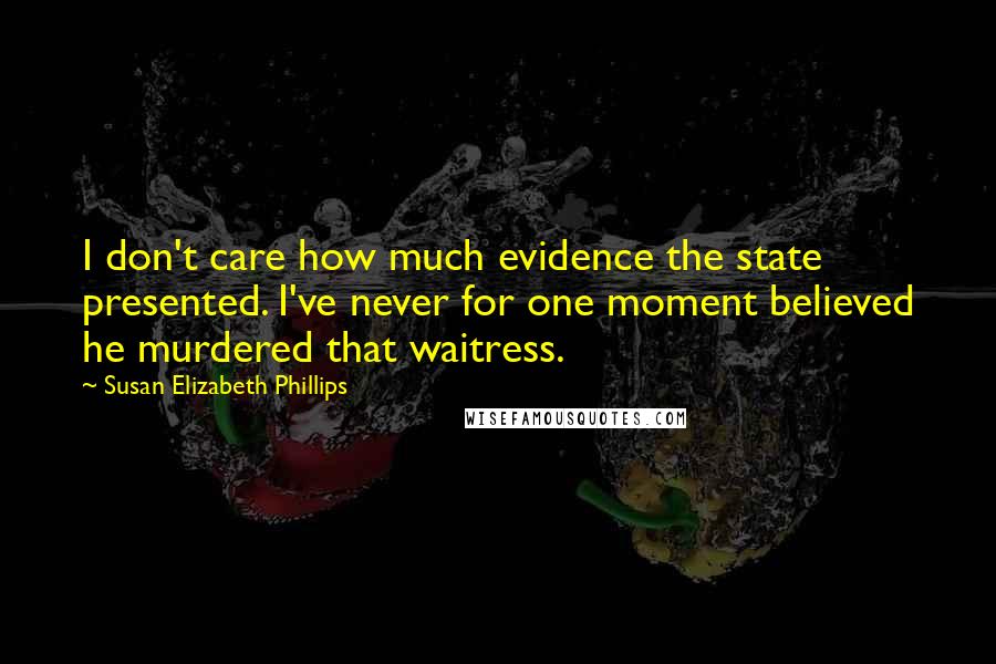 Susan Elizabeth Phillips Quotes: I don't care how much evidence the state presented. I've never for one moment believed he murdered that waitress.