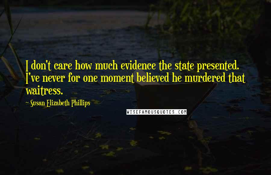 Susan Elizabeth Phillips Quotes: I don't care how much evidence the state presented. I've never for one moment believed he murdered that waitress.