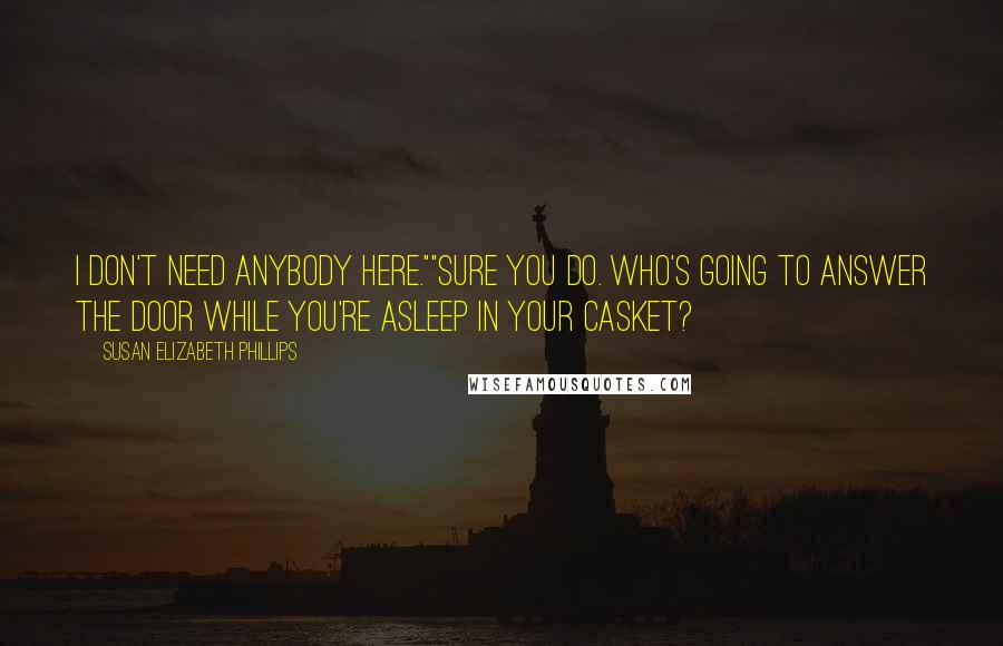 Susan Elizabeth Phillips Quotes: I don't need anybody here.""Sure you do. Who's going to answer the door while you're asleep in your casket?