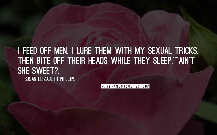 Susan Elizabeth Phillips Quotes: I feed off men. I lure them with my sexual tricks, then bite off their heads while they sleep.""Ain't She Sweet?.