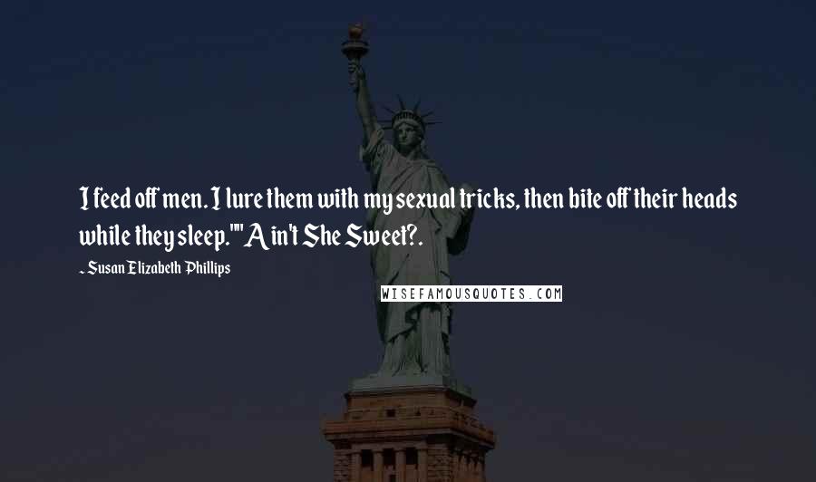 Susan Elizabeth Phillips Quotes: I feed off men. I lure them with my sexual tricks, then bite off their heads while they sleep.""Ain't She Sweet?.