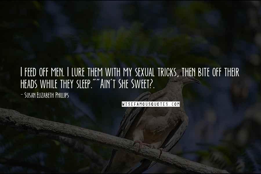 Susan Elizabeth Phillips Quotes: I feed off men. I lure them with my sexual tricks, then bite off their heads while they sleep.""Ain't She Sweet?.