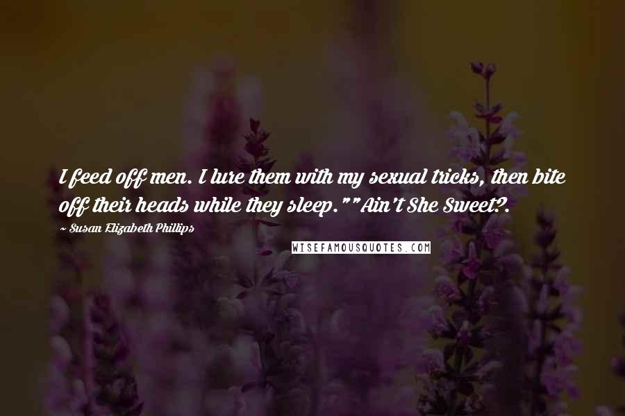 Susan Elizabeth Phillips Quotes: I feed off men. I lure them with my sexual tricks, then bite off their heads while they sleep.""Ain't She Sweet?.