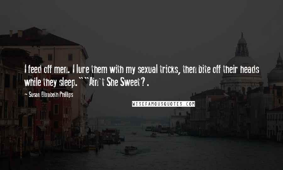 Susan Elizabeth Phillips Quotes: I feed off men. I lure them with my sexual tricks, then bite off their heads while they sleep.""Ain't She Sweet?.