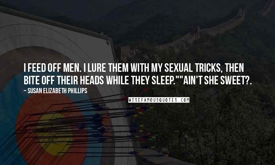 Susan Elizabeth Phillips Quotes: I feed off men. I lure them with my sexual tricks, then bite off their heads while they sleep.""Ain't She Sweet?.