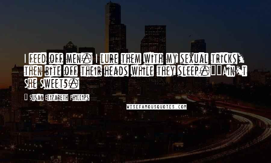 Susan Elizabeth Phillips Quotes: I feed off men. I lure them with my sexual tricks, then bite off their heads while they sleep.""Ain't She Sweet?.