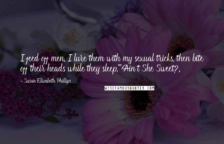 Susan Elizabeth Phillips Quotes: I feed off men. I lure them with my sexual tricks, then bite off their heads while they sleep.""Ain't She Sweet?.