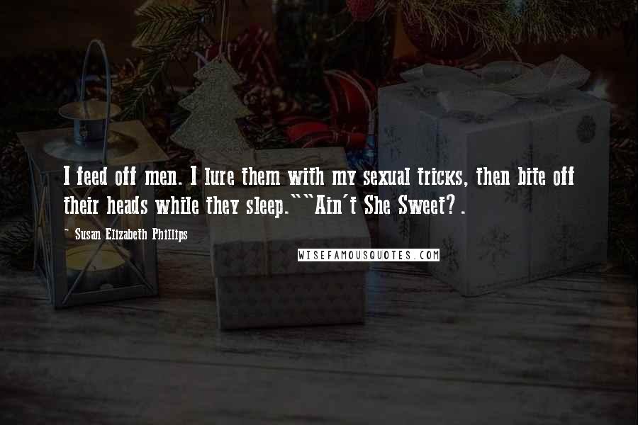 Susan Elizabeth Phillips Quotes: I feed off men. I lure them with my sexual tricks, then bite off their heads while they sleep.""Ain't She Sweet?.