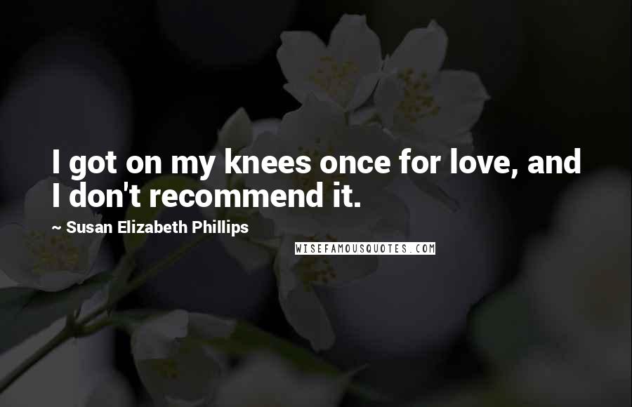 Susan Elizabeth Phillips Quotes: I got on my knees once for love, and I don't recommend it.
