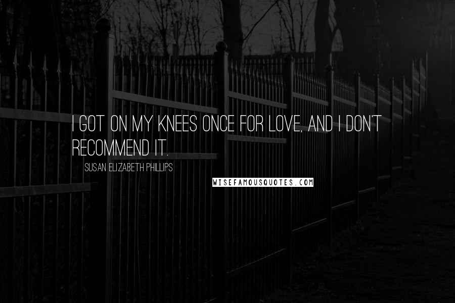 Susan Elizabeth Phillips Quotes: I got on my knees once for love, and I don't recommend it.