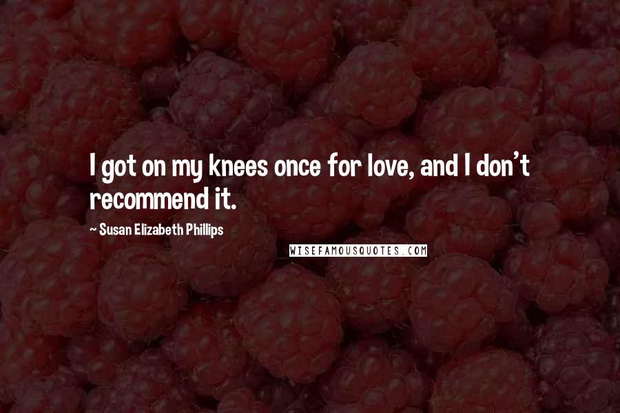 Susan Elizabeth Phillips Quotes: I got on my knees once for love, and I don't recommend it.