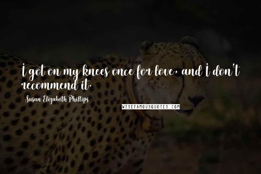 Susan Elizabeth Phillips Quotes: I got on my knees once for love, and I don't recommend it.