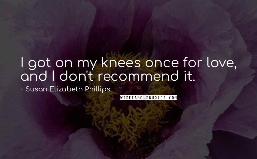 Susan Elizabeth Phillips Quotes: I got on my knees once for love, and I don't recommend it.