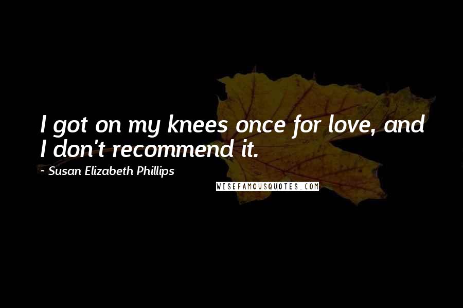 Susan Elizabeth Phillips Quotes: I got on my knees once for love, and I don't recommend it.