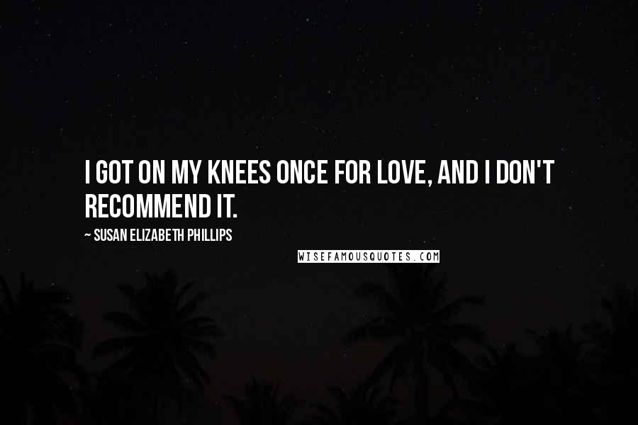 Susan Elizabeth Phillips Quotes: I got on my knees once for love, and I don't recommend it.